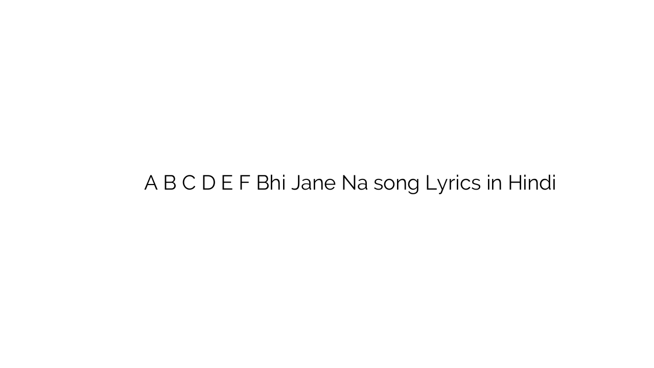 ा बी स द इ फ भी जाने न A B C D E F Bhi Jane Na song Lyrics in Hindi