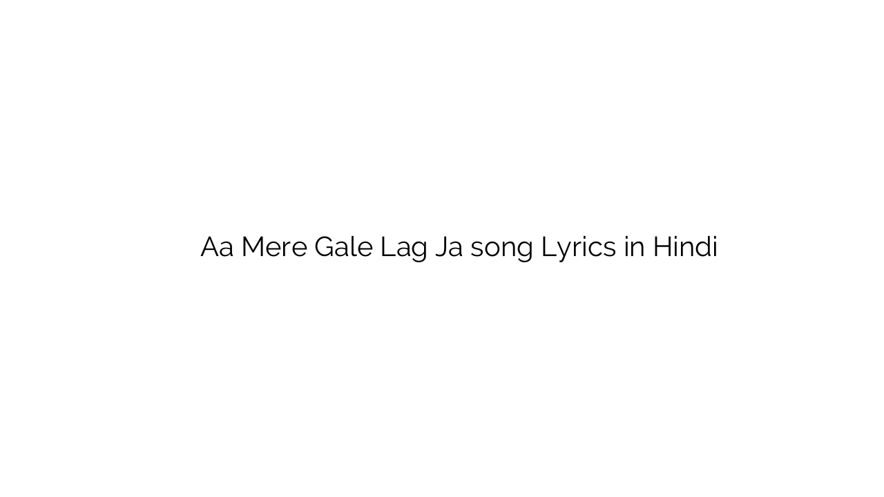 ा मेरे गले लग जा Aa Mere Gale Lag Ja song Lyrics in Hindi