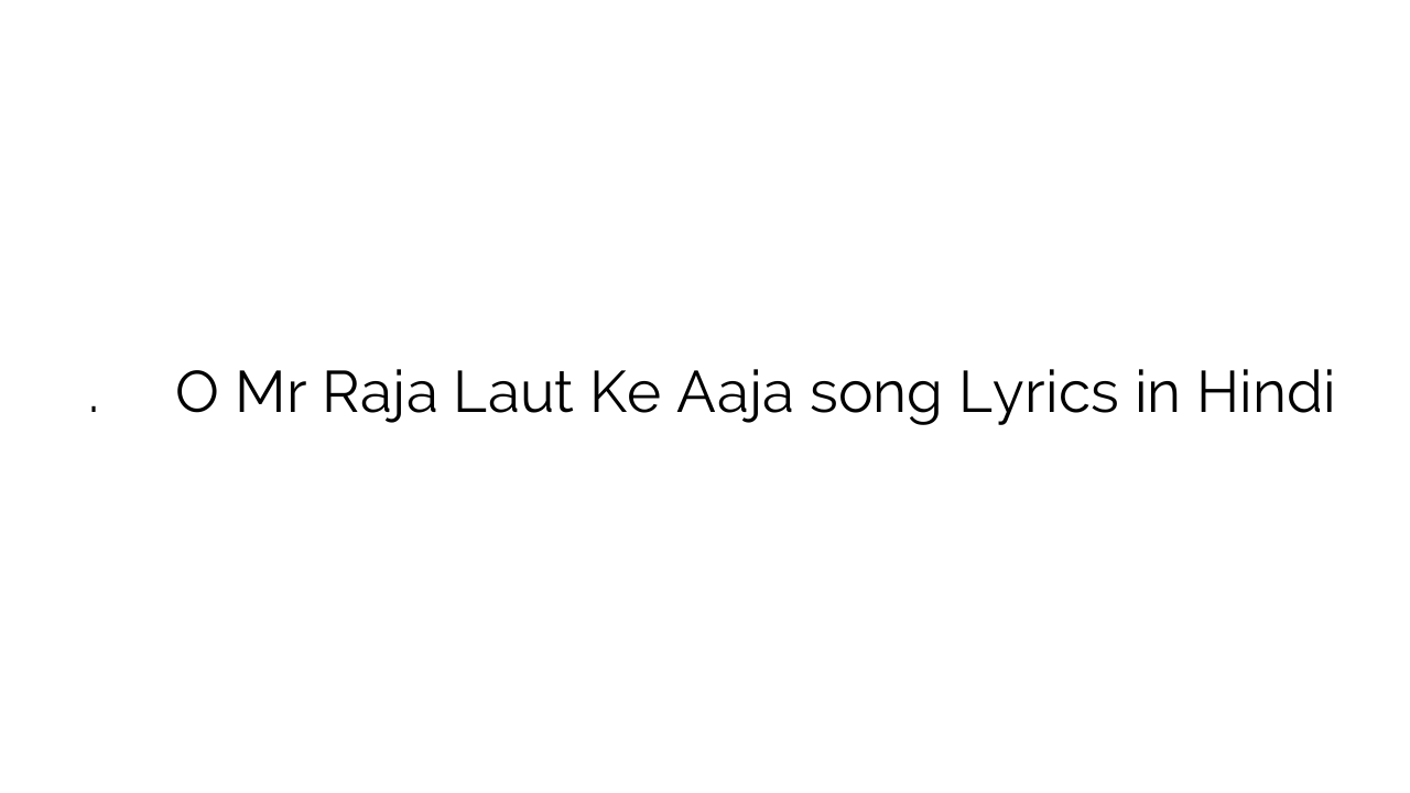 ो मर. राजा लौट के आजा O Mr Raja Laut Ke Aaja song Lyrics in Hindi