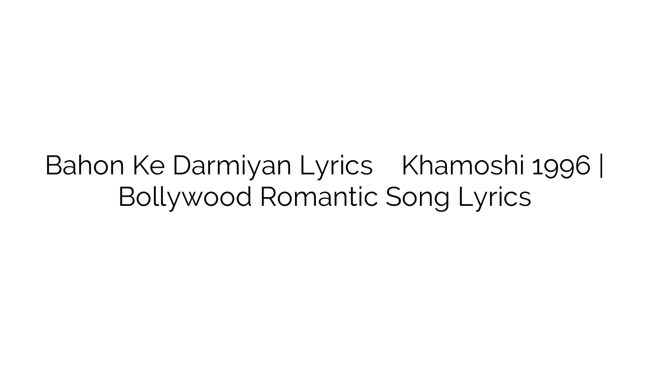 Bahon Ke Darmiyan Lyrics बाहों के दरमियाँ Khamoshi 1996 | Bollywood Romantic Song Lyrics