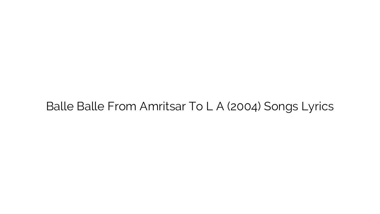 Balle Balle From Amritsar To L A (2004) Songs Lyrics