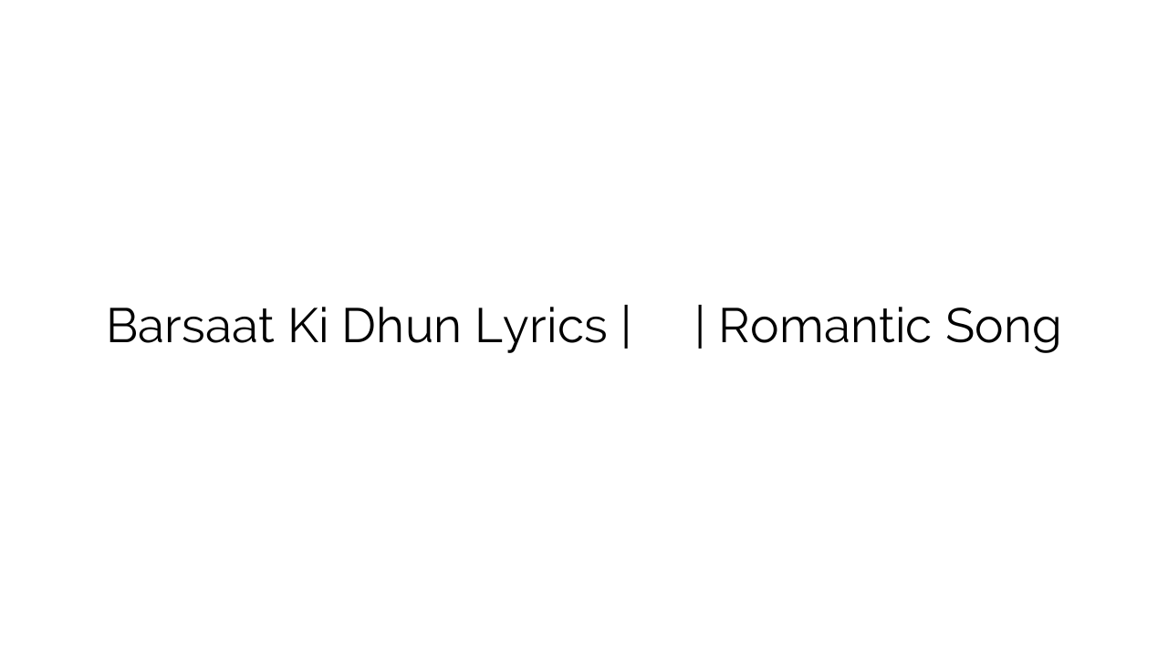 Barsaat Ki Dhun Lyrics | बरसात की धुन सुन | Romantic Song