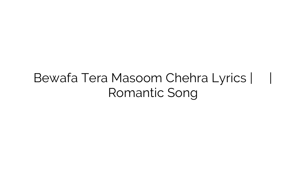 Bewafa Tera Masoom Chehra Lyrics | बेवफा तेरा मासूम चेहरा | Romantic Song