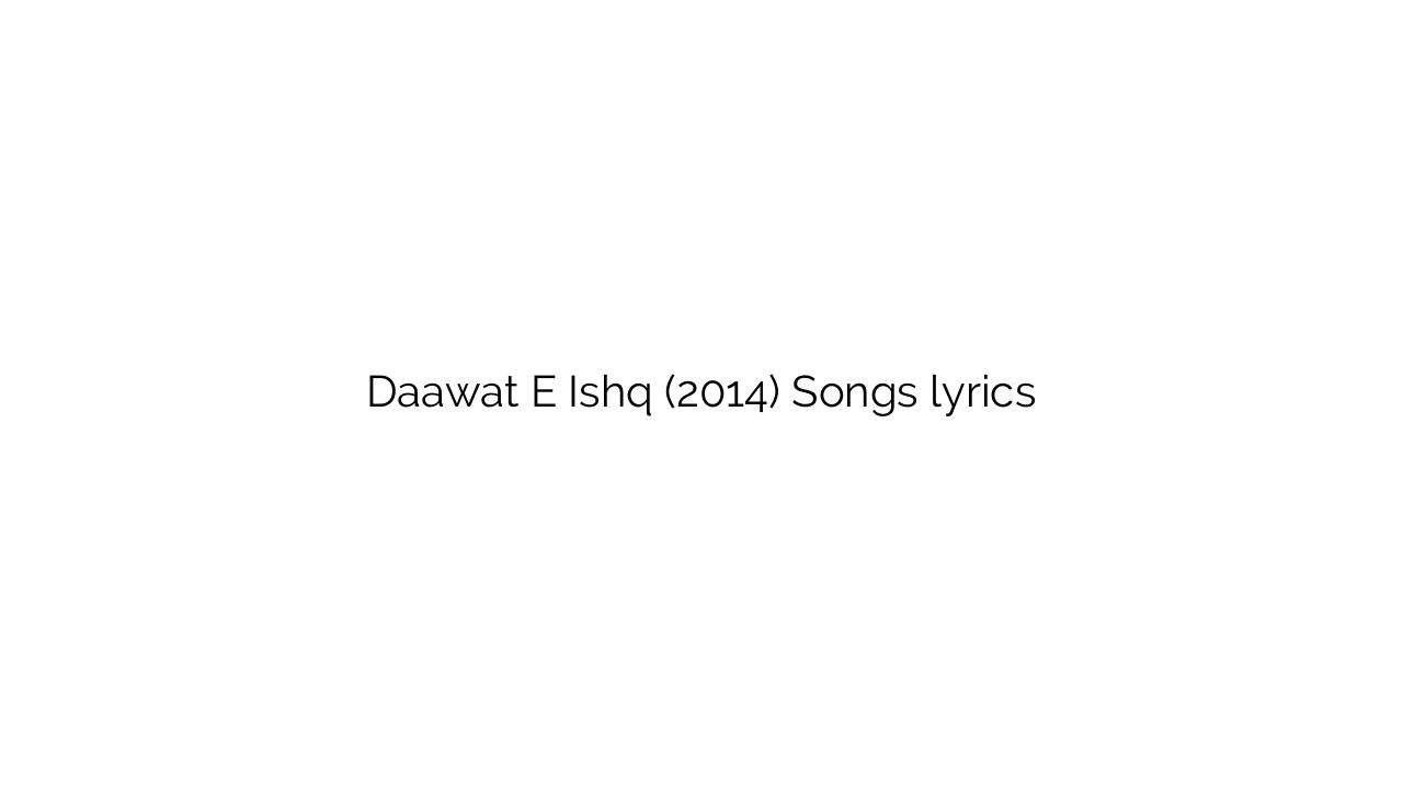 Daawat E Ishq (2014) Songs lyrics