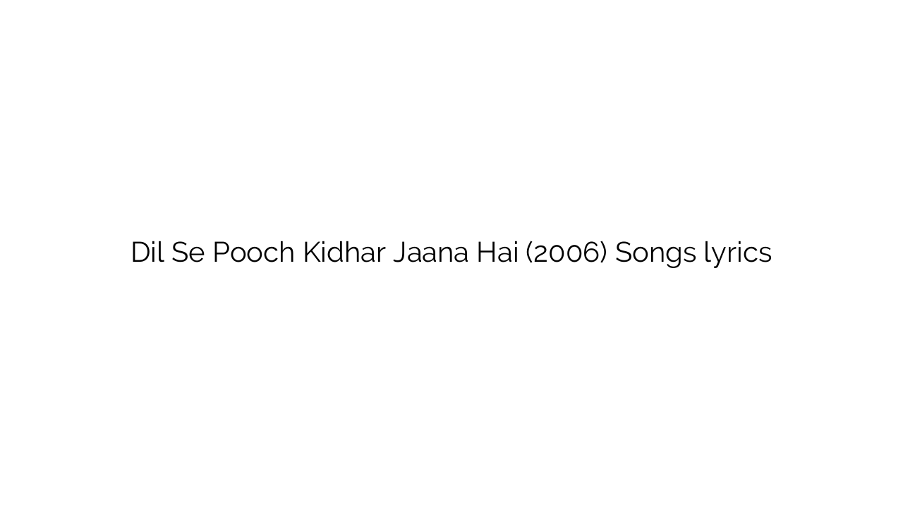 Dil Se Pooch Kidhar Jaana Hai (2006) Songs lyrics