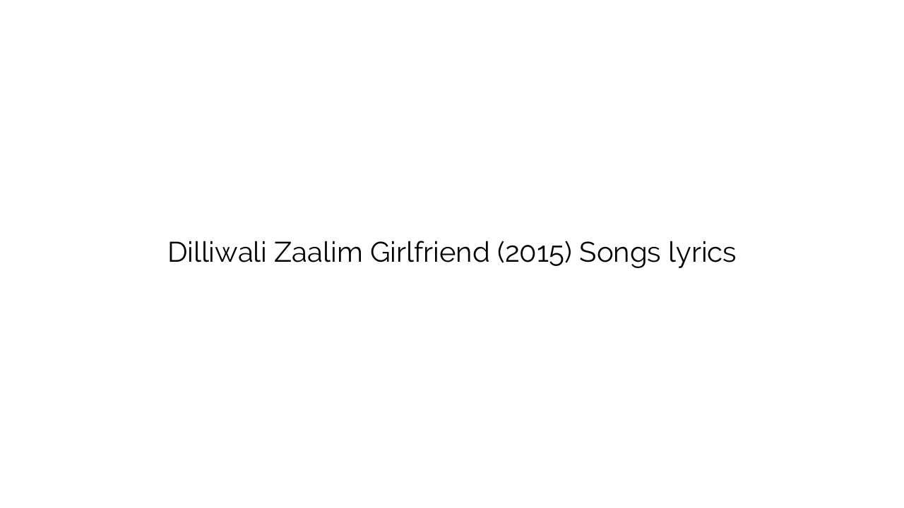 Dilliwali Zaalim Girlfriend (2015) Songs lyrics