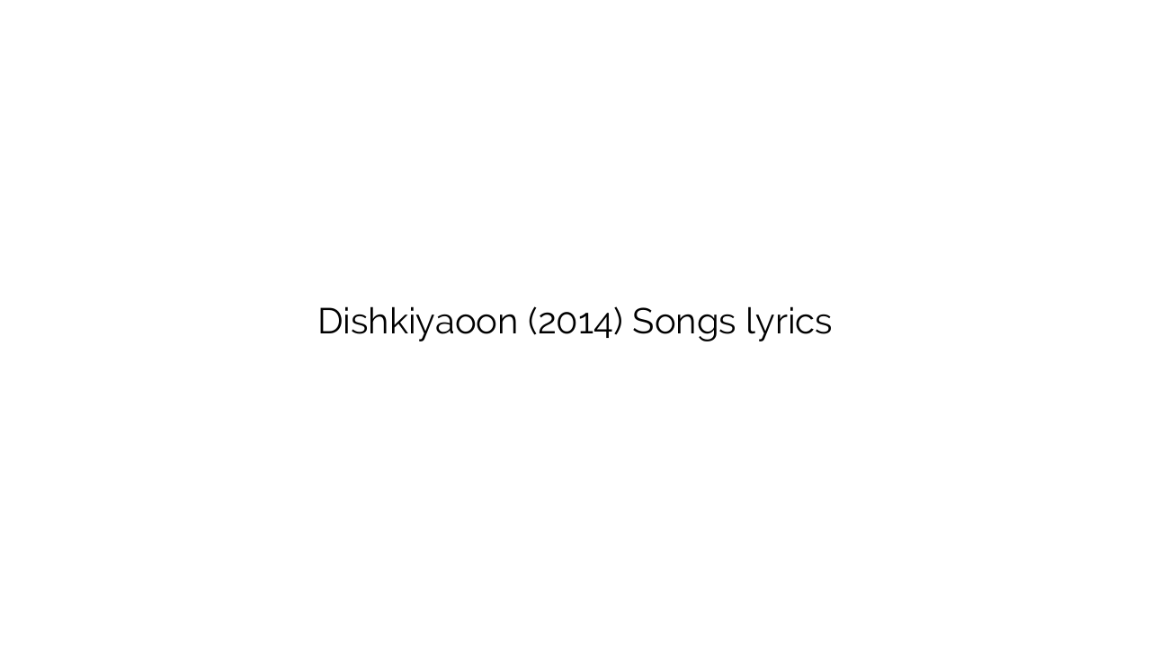 Dishkiyaoon (2014) Songs lyrics
