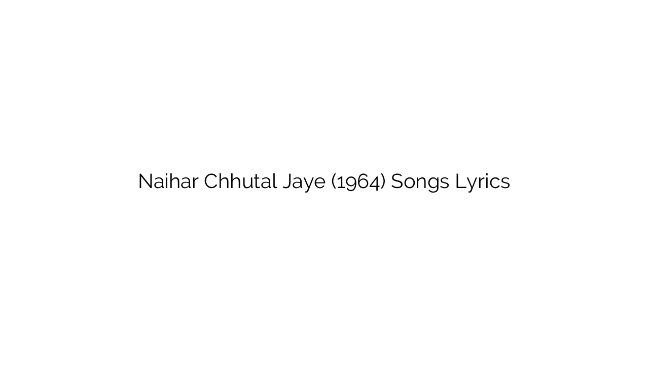 Naihar Chhutal Jaye (1964) Songs Lyrics