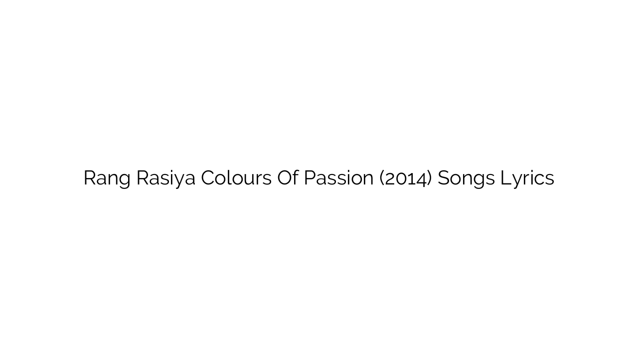 Rang Rasiya Colours Of Passion (2014) Songs Lyrics