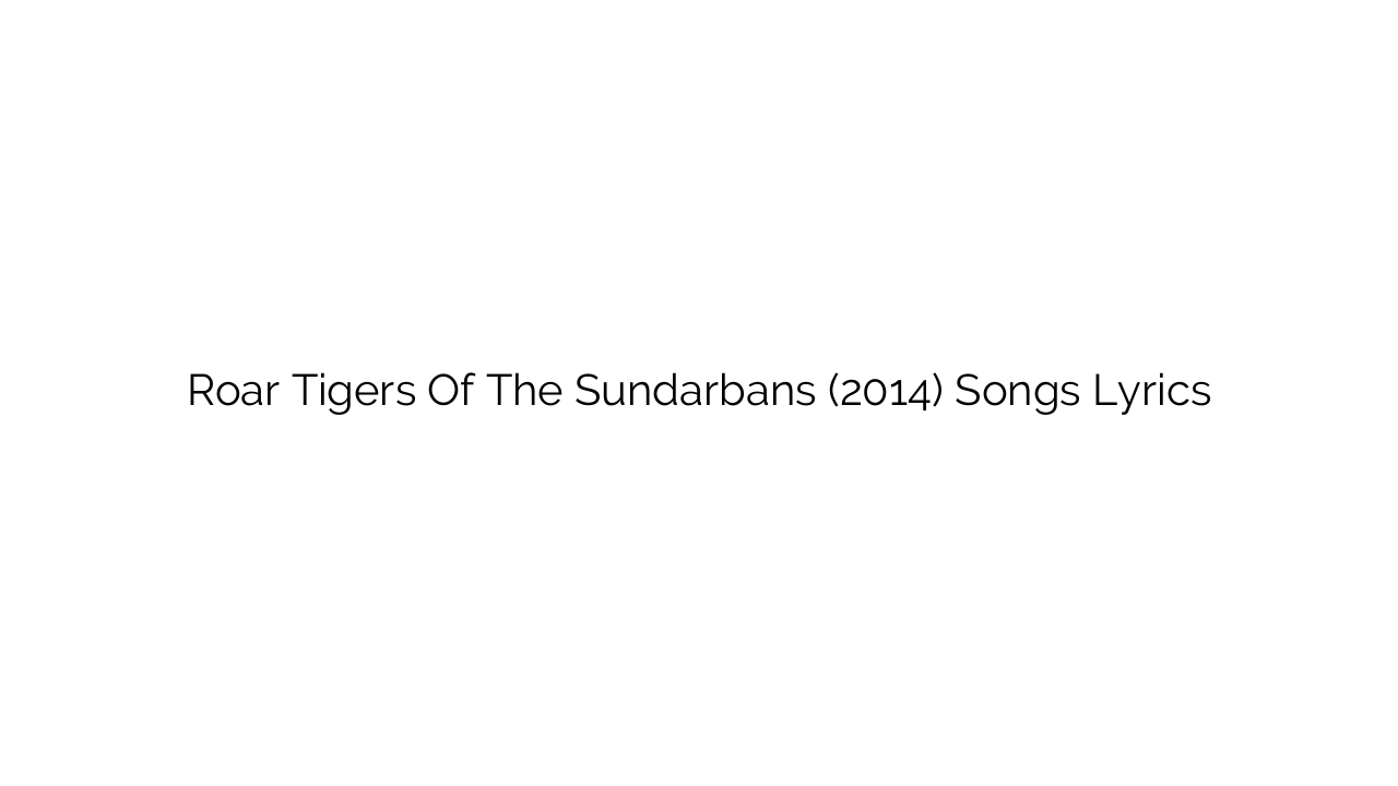 Roar Tigers Of The Sundarbans (2014) Songs Lyrics