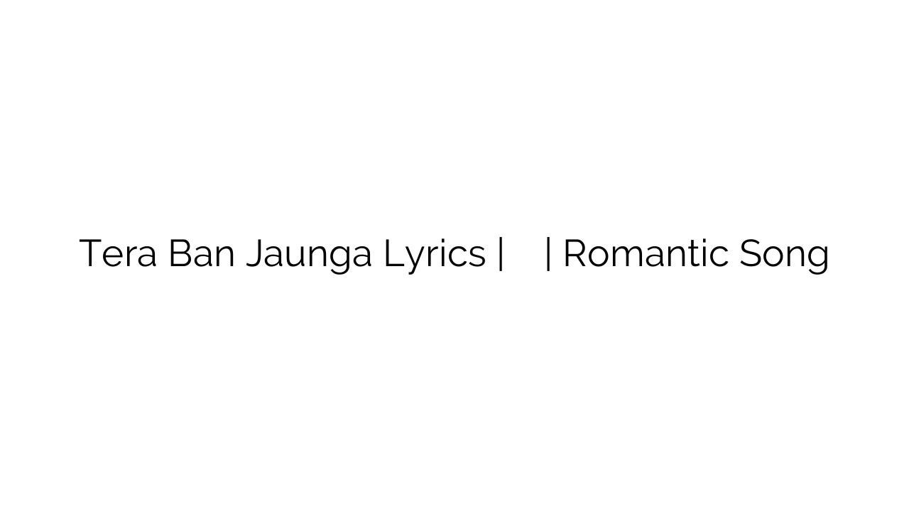 Tera Ban Jaunga Lyrics | तेरा बन जाऊंगा | Romantic Song