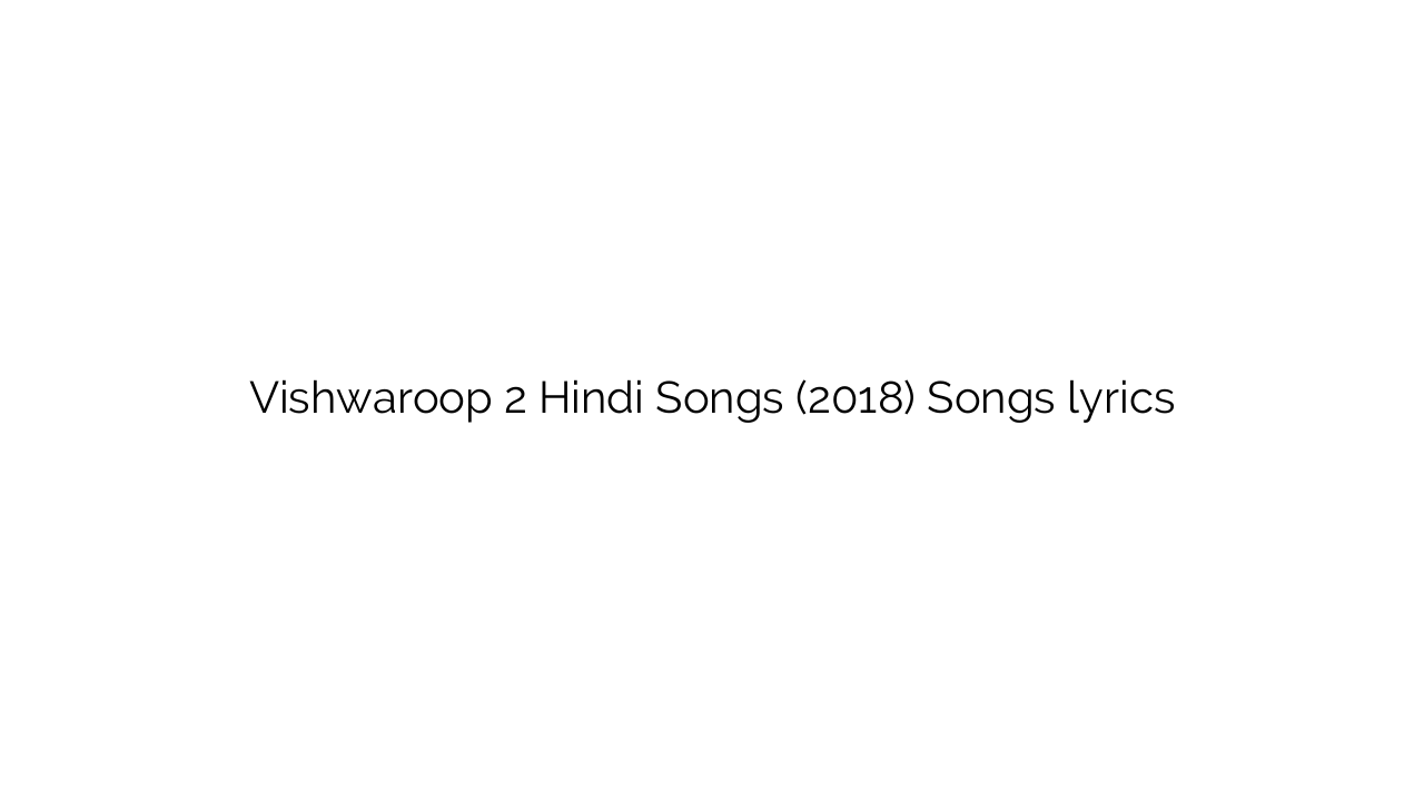 Vishwaroop 2 Hindi Songs (2018) Songs lyrics