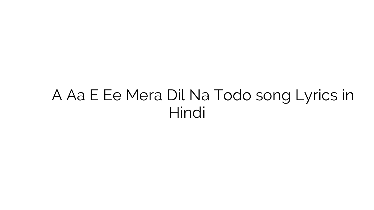 अ आ इ ई मेरा दिल न तोड़ो A Aa E Ee Mera Dil Na Todo song Lyrics in Hindi