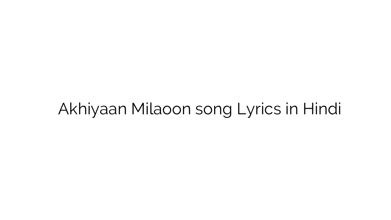 अखियां मिलाऊँ Akhiyaan Milaoon song Lyrics in Hindi
