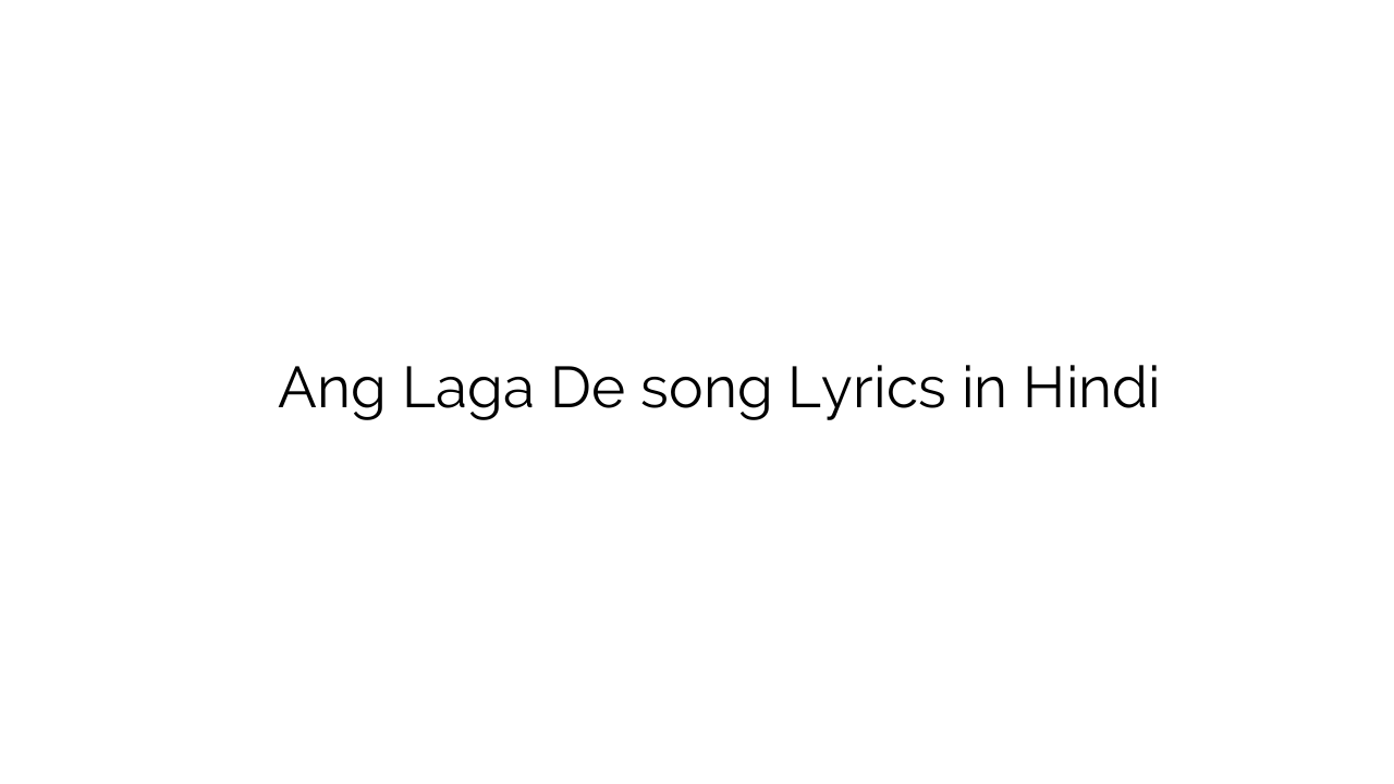 अंग लगा दे Ang Laga De song Lyrics in Hindi