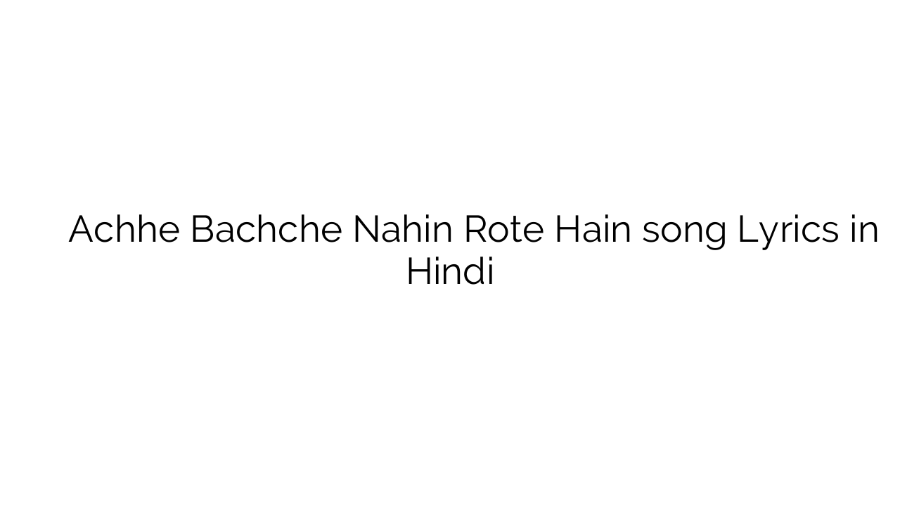 अच्छे बच्चे नहीं रोते हैं Achhe Bachche Nahin Rote Hain song Lyrics in Hindi