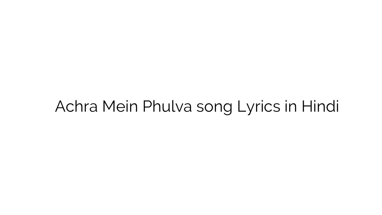 अचरा में फुलवा Achra Mein Phulva song Lyrics in Hindi