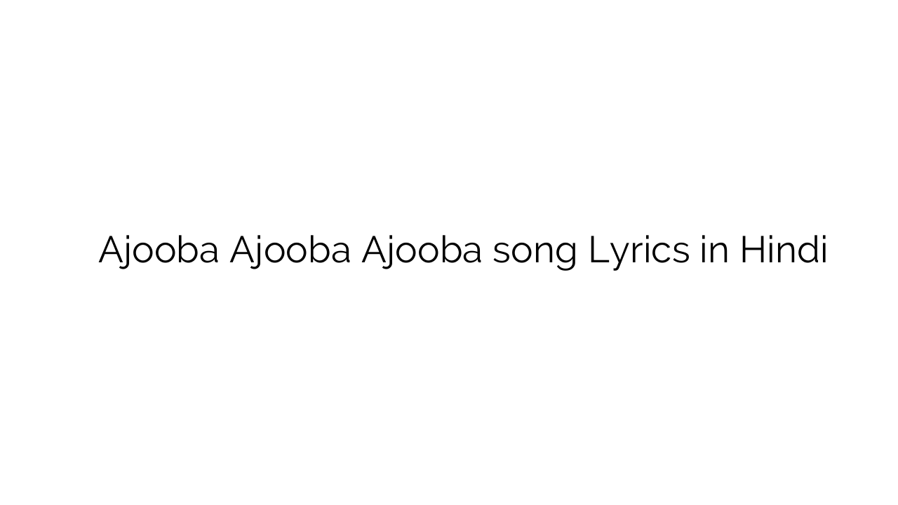 अजूबा अजूबा अजूबा Ajooba Ajooba Ajooba song Lyrics in Hindi