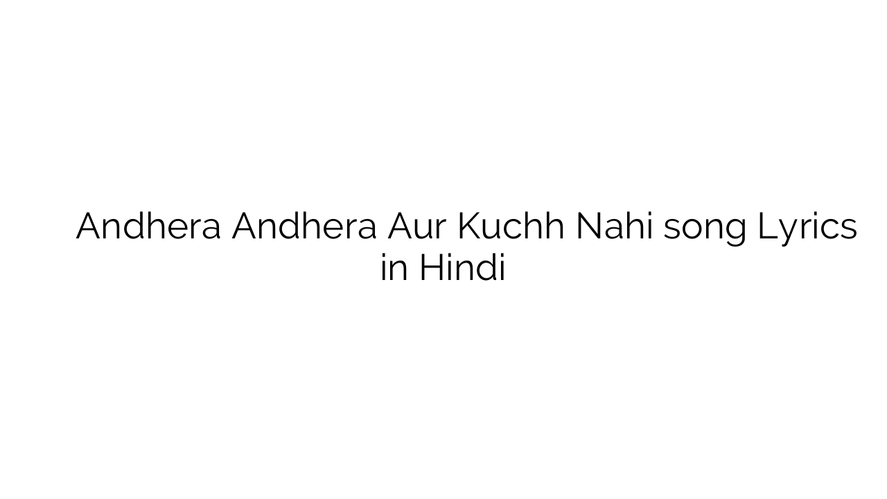अँधेरा अँधेरा और कुछ नहीं Andhera Andhera Aur Kuchh Nahi song Lyrics in Hindi