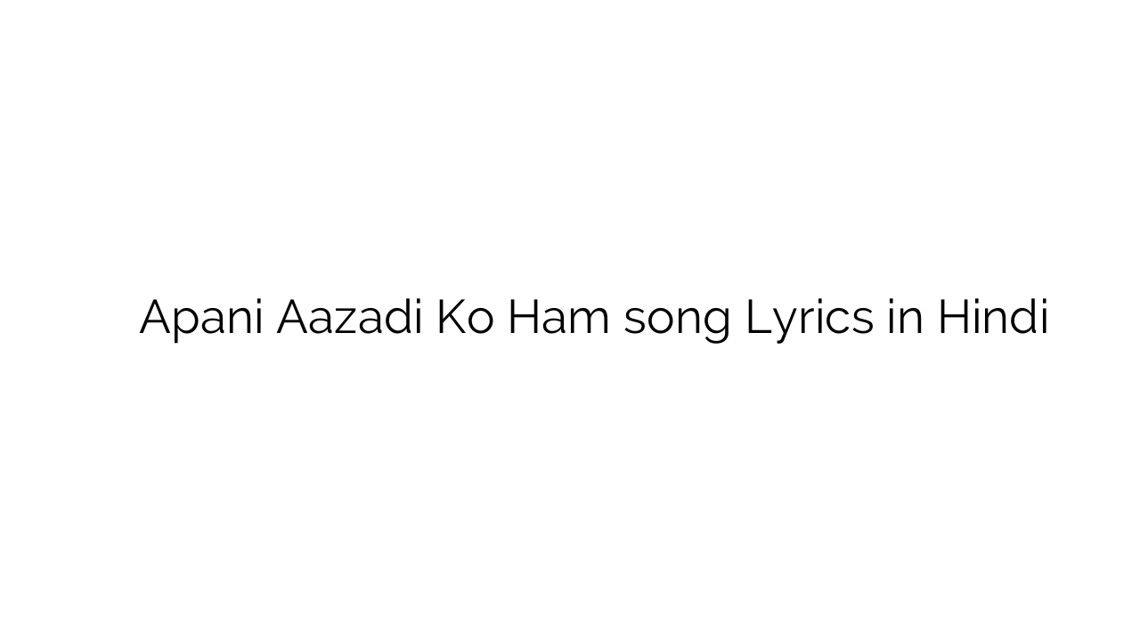 अपनी आज़ादी को हम Apani Aazadi Ko Ham song Lyrics in Hindi