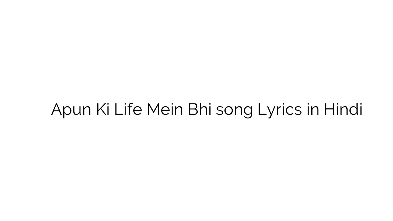 अपुन की लाइफ में भी Apun Ki Life Mein Bhi song Lyrics in Hindi