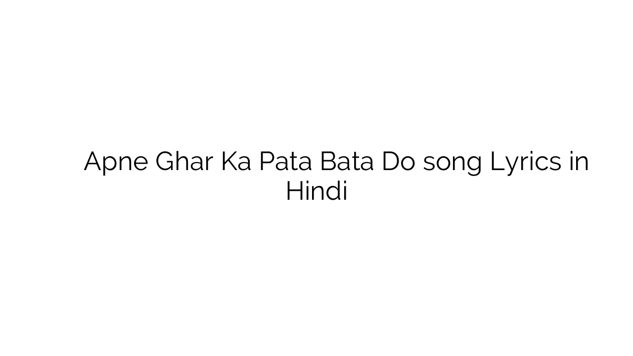 अपने घर का पता बता दो Apne Ghar Ka Pata Bata Do song Lyrics in Hindi