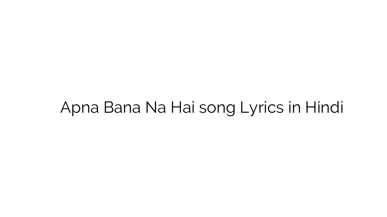 अपना बना न है Apna Bana Na Hai song Lyrics in Hindi