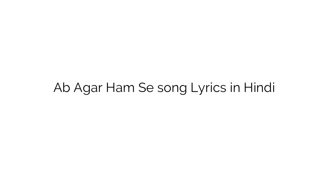 अब अगर हम से Ab Agar Ham Se song Lyrics in Hindi