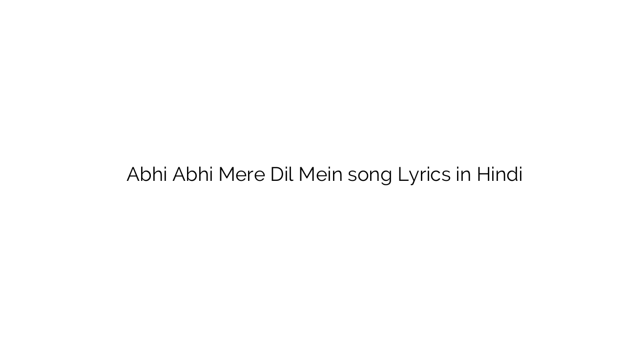 अभी अभी मेरे दिल में Abhi Abhi Mere Dil Mein song Lyrics in Hindi