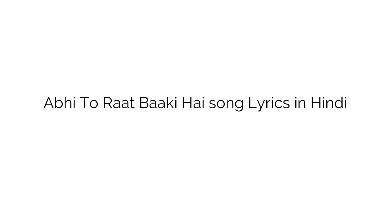 अभी तो रात बाकी है Abhi To Raat Baaki Hai song Lyrics in Hindi