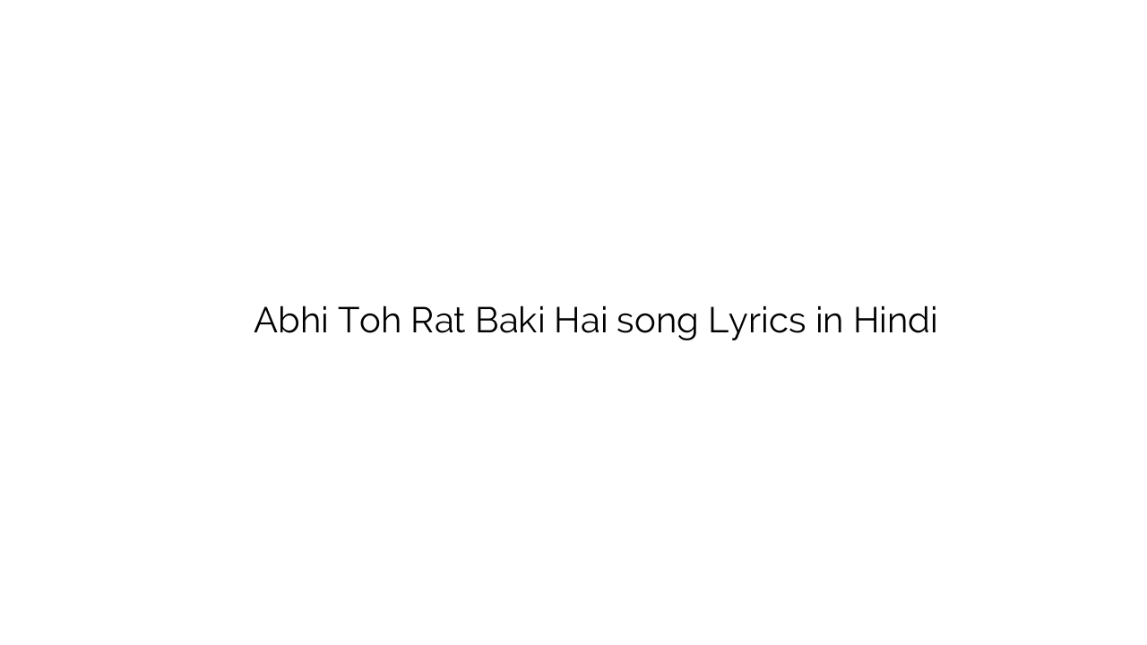 अभी तोह रत बाकि है Abhi Toh Rat Baki Hai song Lyrics in Hindi