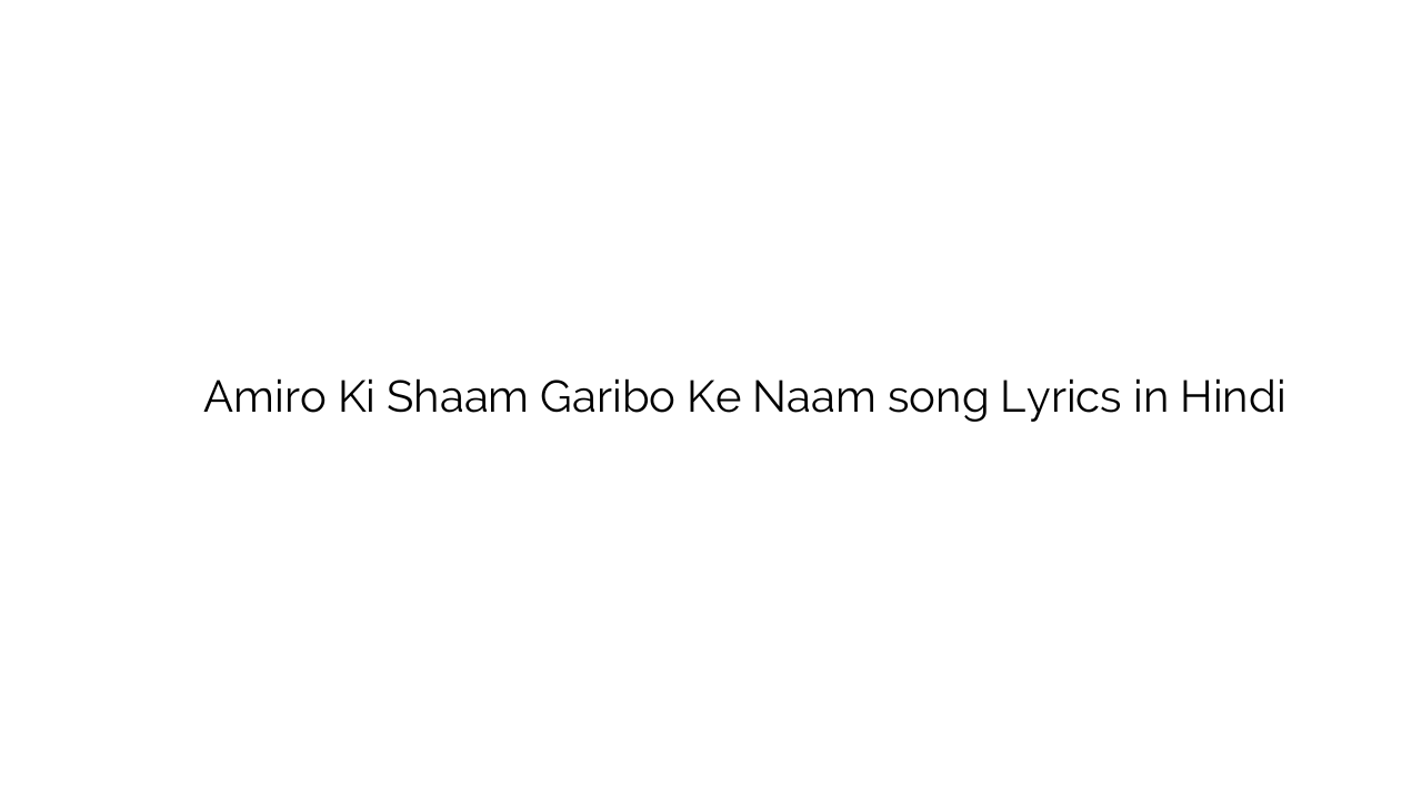 अमीरों की शाम गरीबो के नाम Amiro Ki Shaam Garibo Ke Naam song Lyrics in Hindi