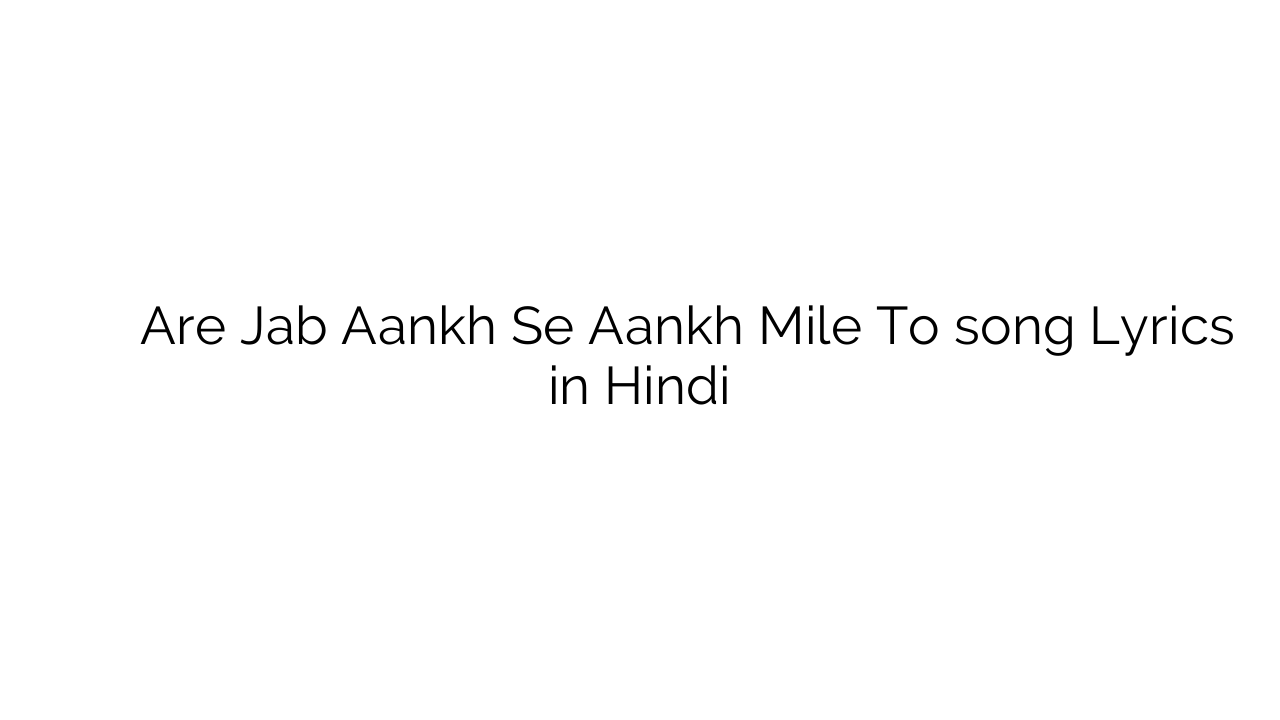 अरे जब आँख से आँख मिले तो Are Jab Aankh Se Aankh Mile To song Lyrics in Hindi