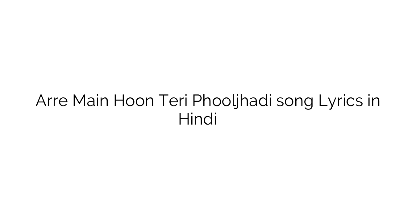 अरे मैं हूँ तेरी फूलझडी Arre Main Hoon Teri Phooljhadi song Lyrics in Hindi