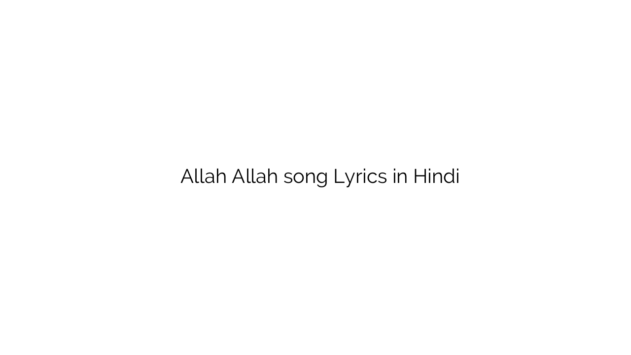 अल्लाह अल्लाह Allah Allah song Lyrics in Hindi