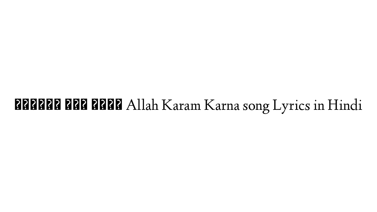 अल्लाह करम करना Allah Karam Karna song Lyrics in Hindi