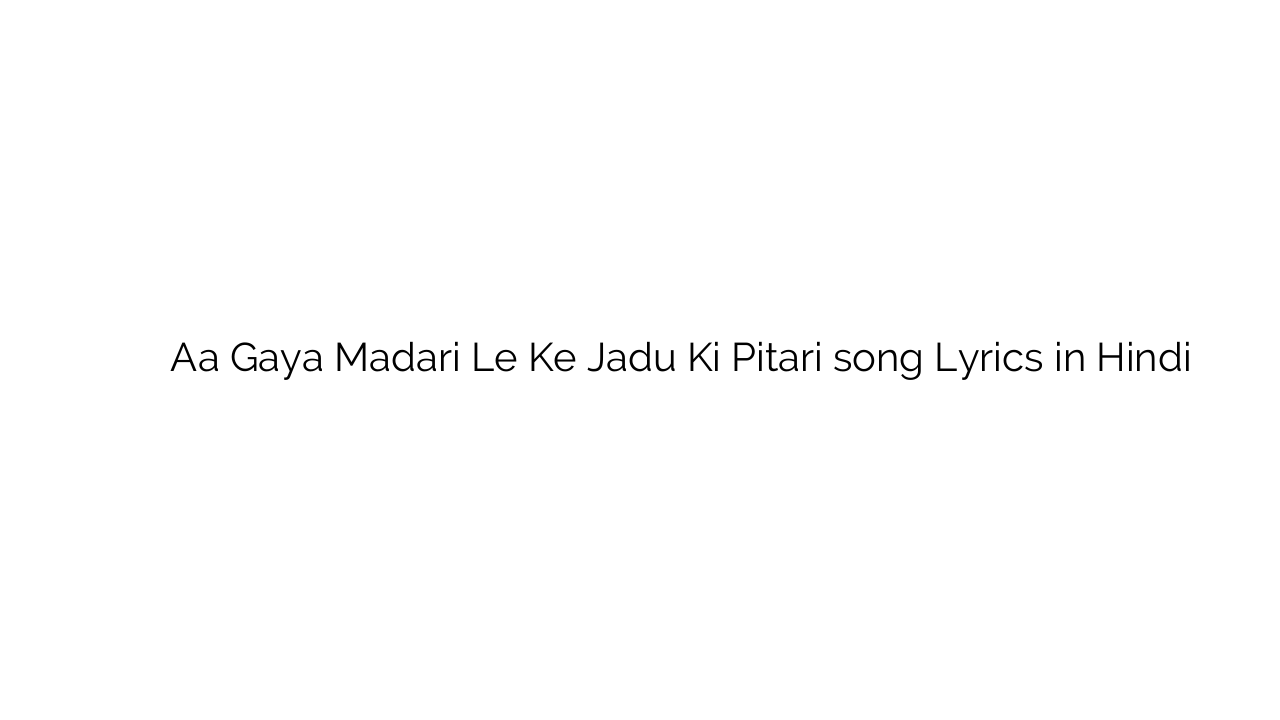 आ गया मादरी ले के जादू की पिटारी Aa Gaya Madari Le Ke Jadu Ki Pitari song Lyrics in Hindi