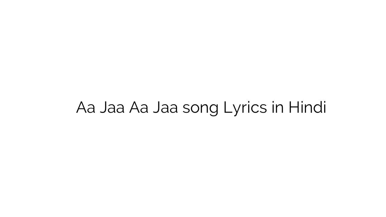 आ जा आ जा Aa Jaa Aa Jaa song Lyrics in Hindi