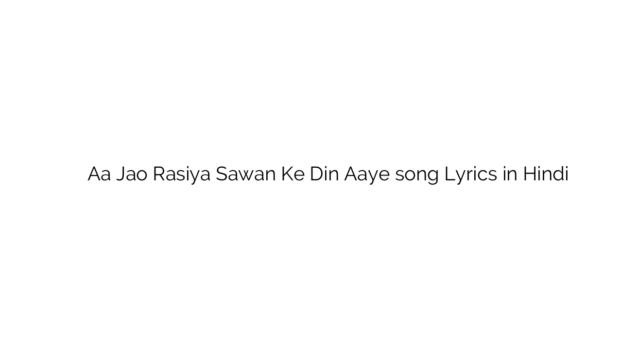 आ जाओ रसिया सावन के दिन आये Aa Jao Rasiya Sawan Ke Din Aaye song Lyrics in Hindi