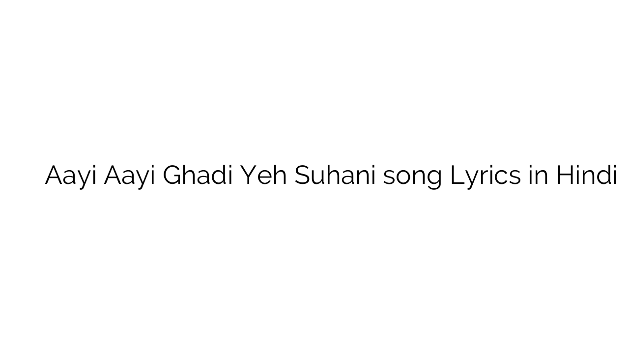 आई आई घडी यह सुहानी Aayi Aayi Ghadi Yeh Suhani song Lyrics in Hindi