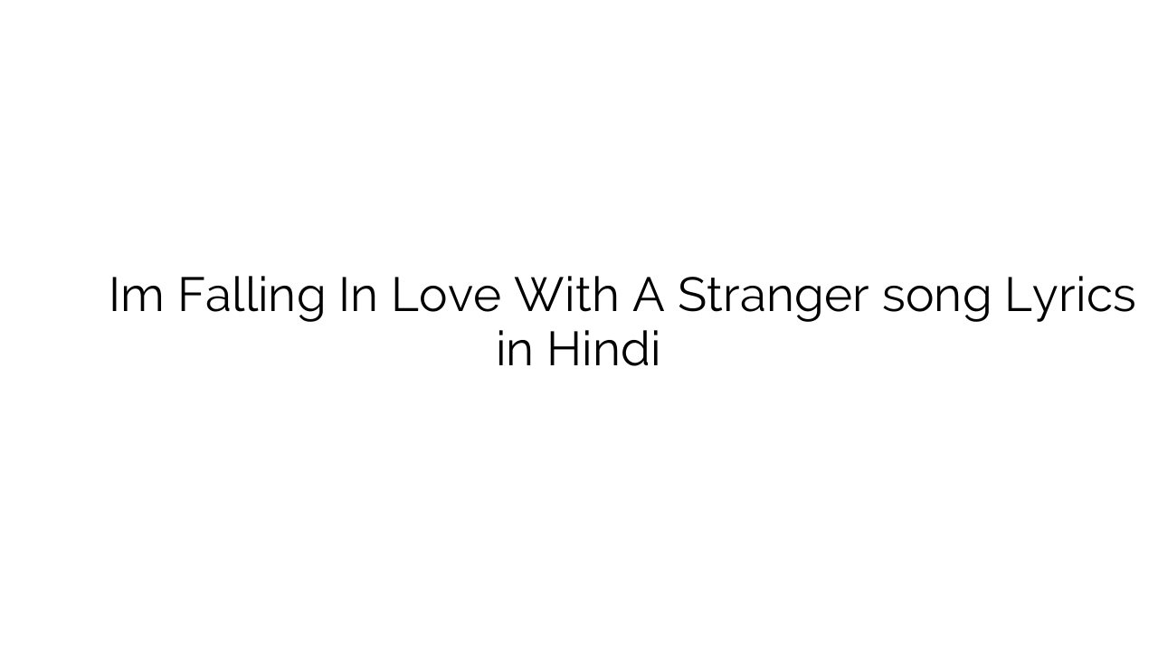 आईएम फॉलिंग इन लव विथ अ स्ट्रेंजर Im Falling In Love With A Stranger song Lyrics in Hindi