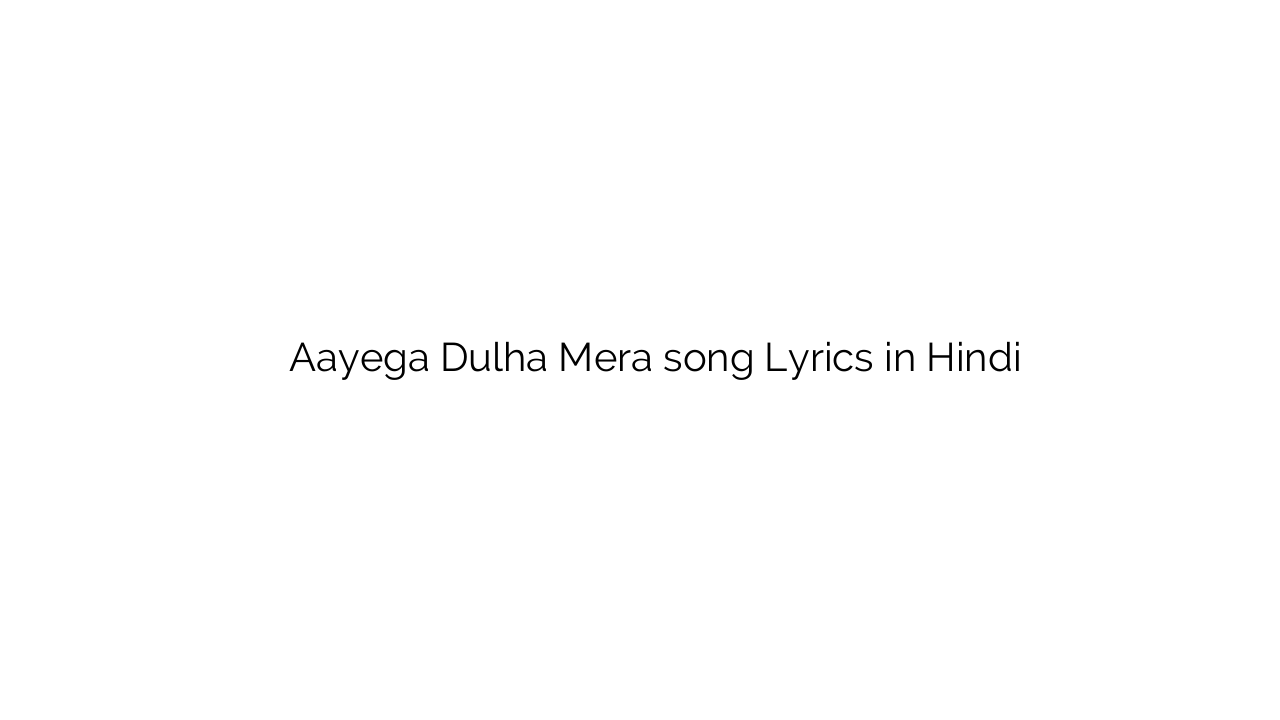 आएगा दूल्हा मेरा Aayega Dulha Mera song Lyrics in Hindi