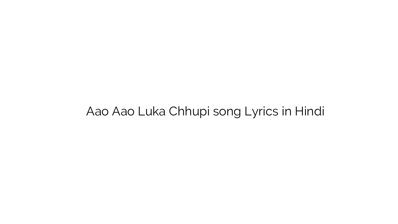 आओ आओ लुका छुपी Aao Aao Luka Chhupi song Lyrics in Hindi