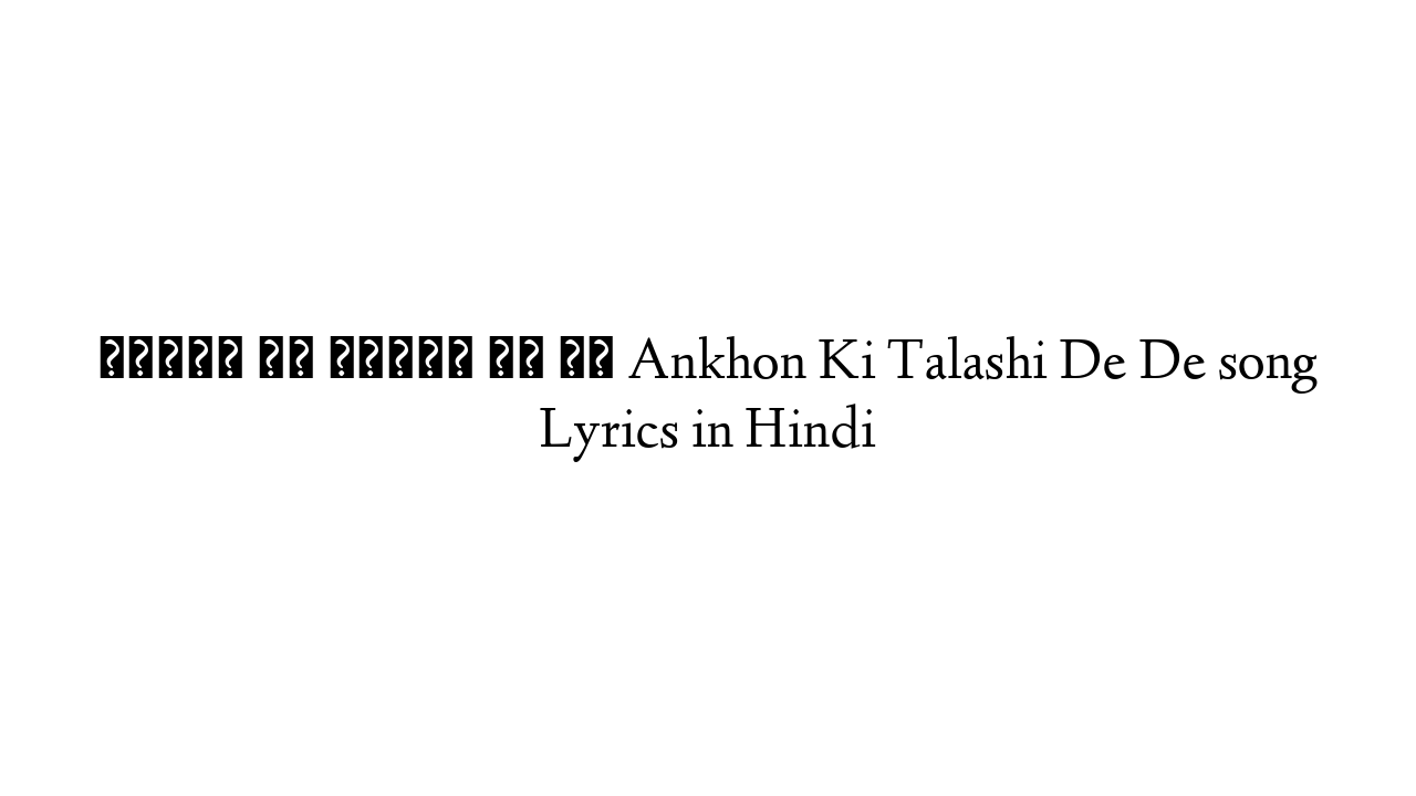 आँखों की तलाशी दे दे Ankhon Ki Talashi De De song Lyrics in Hindi