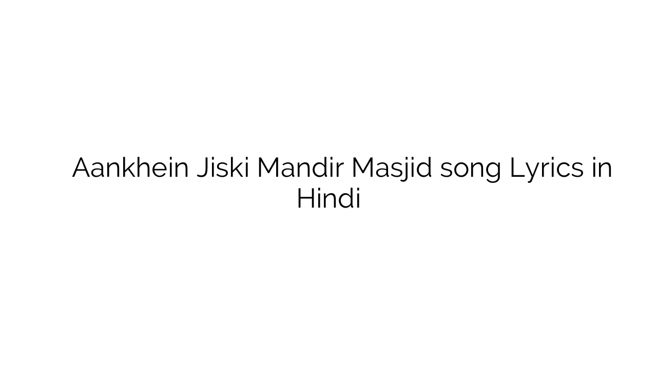आँखें जिसकी मंदिर मस्जिद Aankhein Jiski Mandir Masjid song Lyrics in Hindi