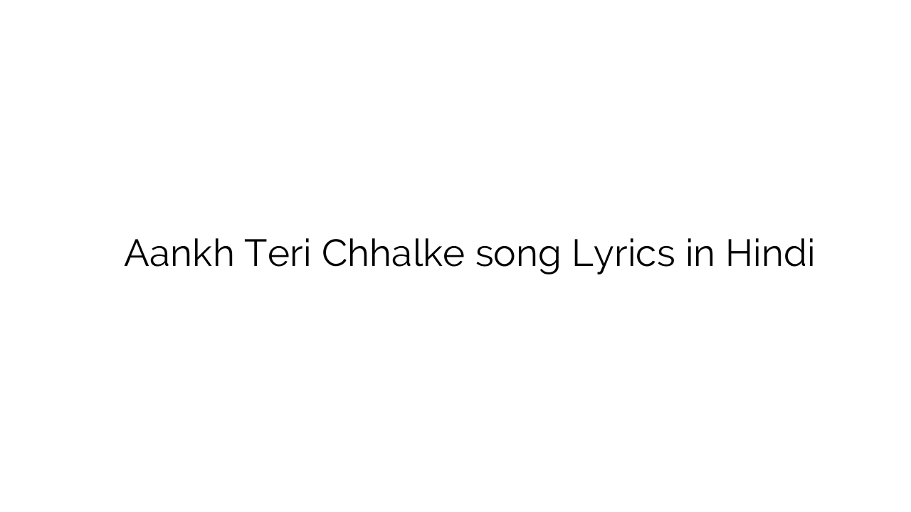 आँख तेरी छलके Aankh Teri Chhalke song Lyrics in Hindi