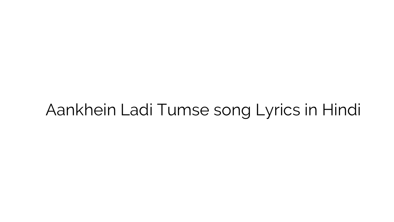 आँखें लड़ी तुमसे Aankhein Ladi Tumse song Lyrics in Hindi