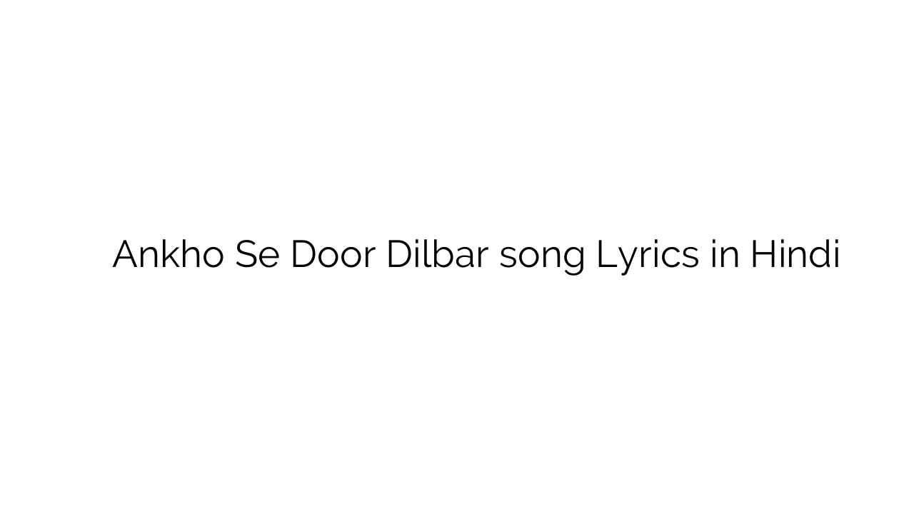 आँखों से दूर दिलबर Ankho Se Door Dilbar song Lyrics in Hindi