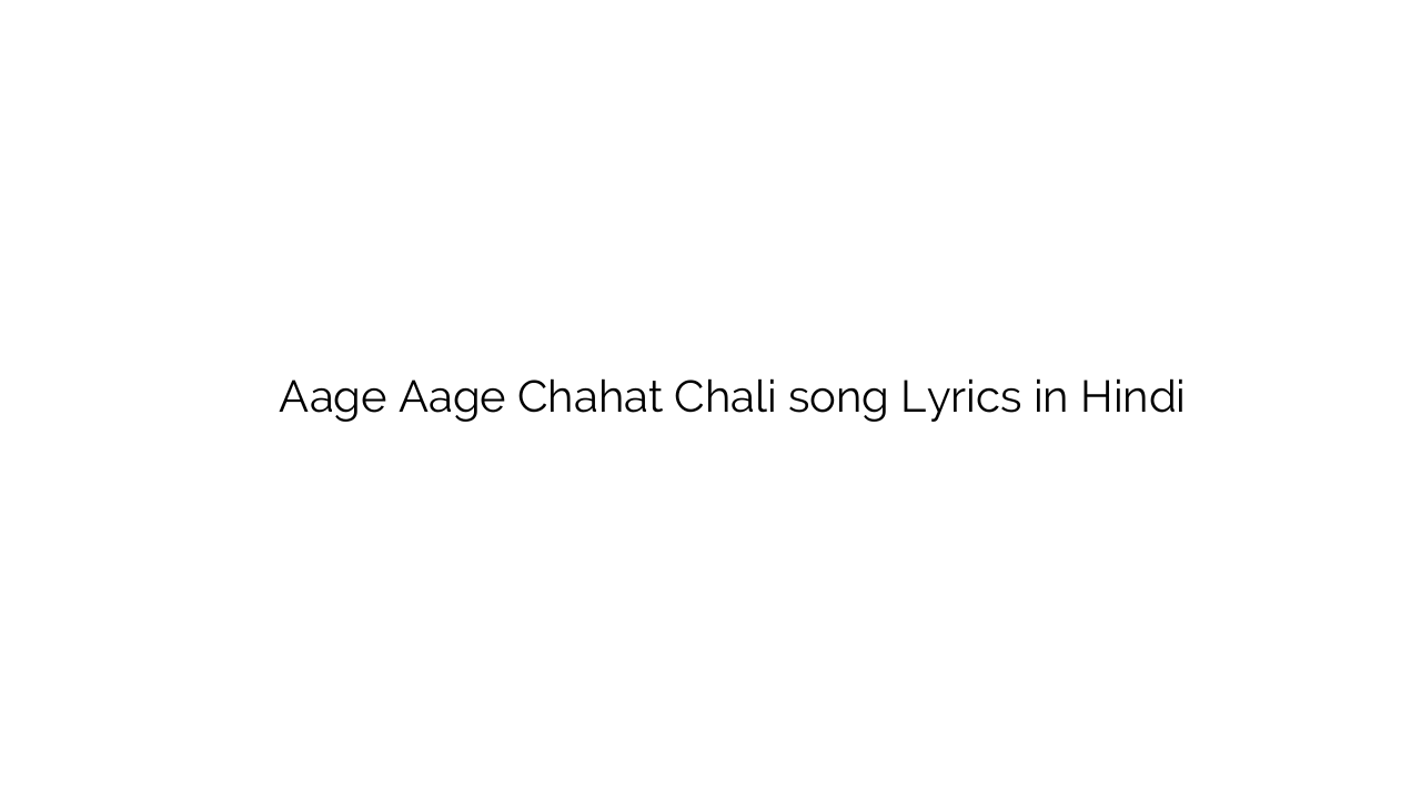 आगे आगे चहत चली Aage Aage Chahat Chali song Lyrics in Hindi