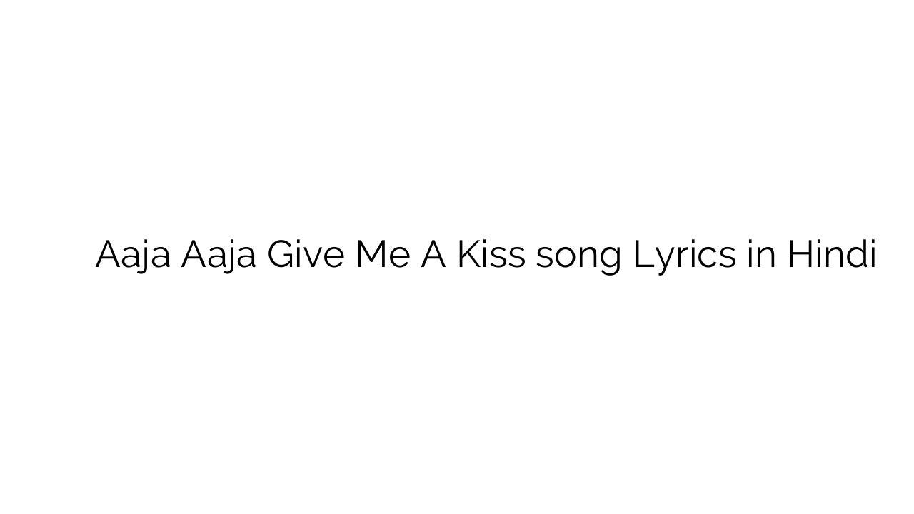 आजा आजा गिव में ा किश Aaja Aaja Give Me A Kiss song Lyrics in Hindi